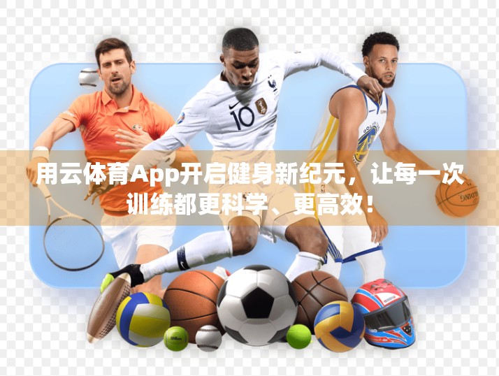 用云体育App开启健身新纪元，让每一次训练都更科学、更高效！