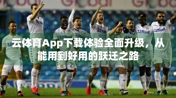 云体育App下载体验全面升级，从能用到好用的跃迁之路