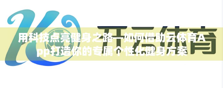 用科技点亮健身之路—如何借助云体育App打造你的专属个性化健身方案