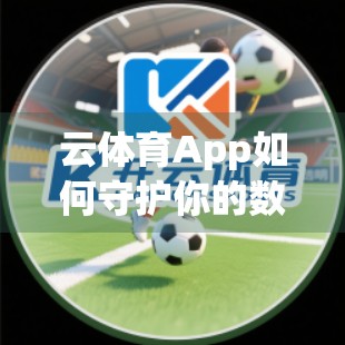 云体育App如何守护你的数据安全？隐私保护措施全解析！