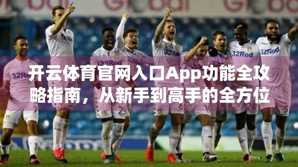 开云体育官网入口App功能全攻略指南，从新手到高手的全方位使用秘籍