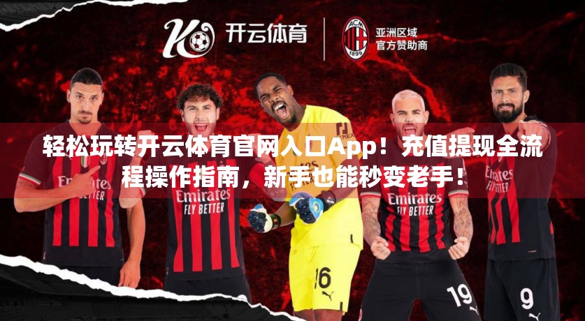 轻松玩转开云体育官网入口App！充值提现全流程操作指南，新手也能秒变老手！