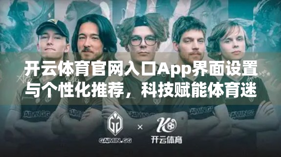 开云体育官网入口App界面设置与个性化推荐，科技赋能体育迷的沉浸式体验