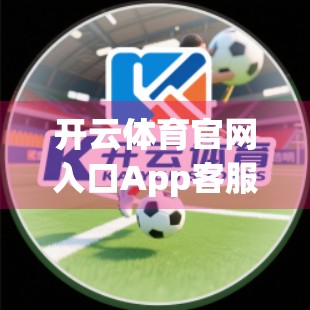 开云体育官网入口App客服联系方式全解析，如何高效获取帮助与解决问题？