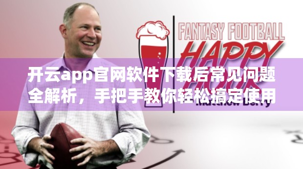 开云app官网软件下载后常见问题全解析，手把手教你轻松搞定使用障碍！