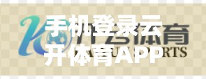 手机登录云开体育APP的详细流程全解析｜新手也能秒变操作达人！