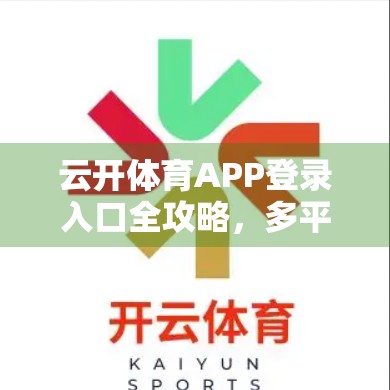 云开体育APP登录入口全攻略，多平台登录方法详解，新手也能秒变老手！