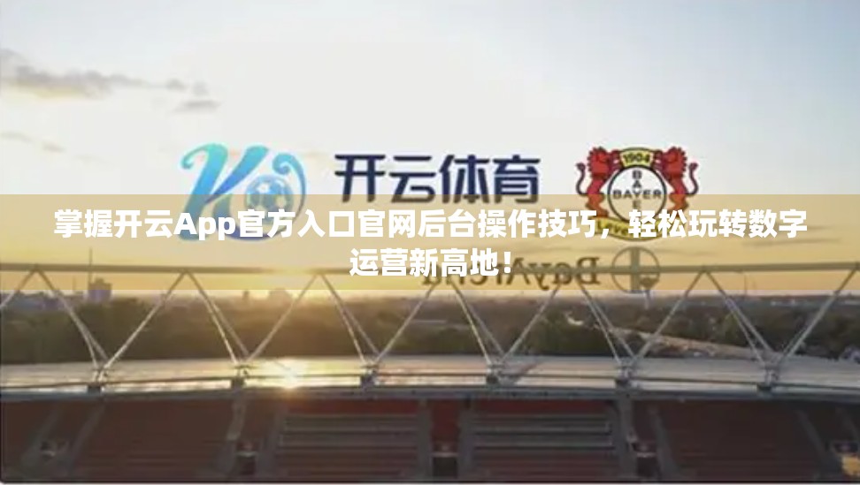 掌握开云App官方入口官网后台操作技巧，轻松玩转数字运营新高地！