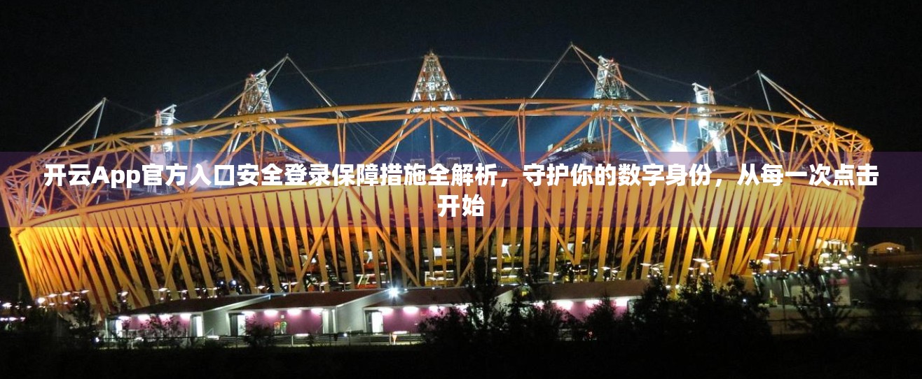 开云App官方入口安全登录保障措施全解析，守护你的数字身份，从每一次点击开始