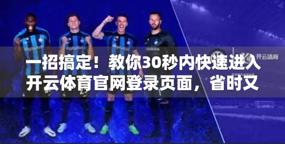 一招搞定！教你30秒内快速进入开云体育官网登录页面，省时又高效！