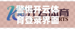 警惕开云体育登录界面陷阱！这些安全提示与建议你必须知道！