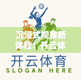 沉浸式观赛新体验！开云体育官方直播如何颠覆你的观赛方式？