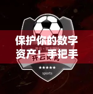 保护你的数字资产！手把手教你设置开云App账号安全，防偷盗、防泄露、防诈骗！