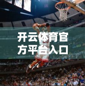 开云体育官方平台入口揭秘，稳定可靠背后的秘密，你真的了解吗？