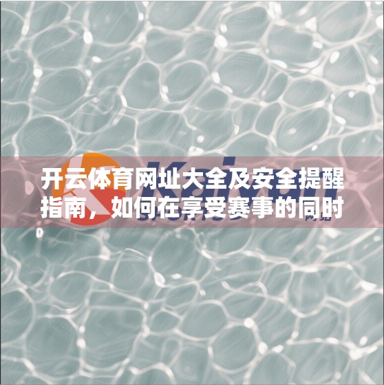开云体育网址大全及安全提醒指南，如何在享受赛事的同时守护个人信息安全？