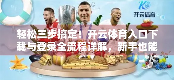 轻松三步搞定！开云体育入口下载与登录全流程详解，新手也能秒变高手！