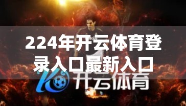 224年开云体育登录入口最新入口深度解析，安全、便捷与用户体验的三重升级！