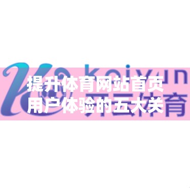 提升体育网站首页用户体验的五大关键策略—让球迷一见倾心，久留不走！