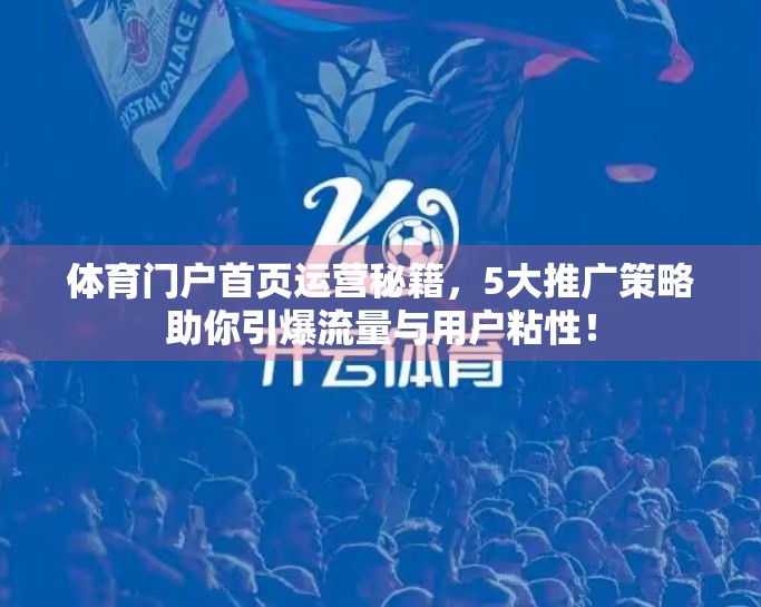 体育门户首页运营秘籍，5大推广策略助你引爆流量与用户粘性！