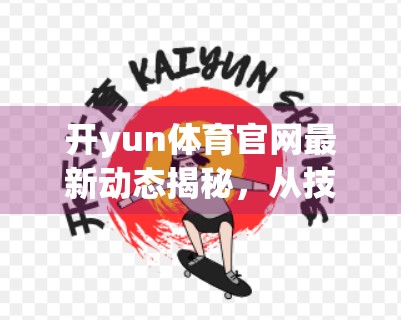 开yun体育官网最新动态揭秘，从技术升级到用户服务，一场体育科技的革新风暴正在席卷而来！