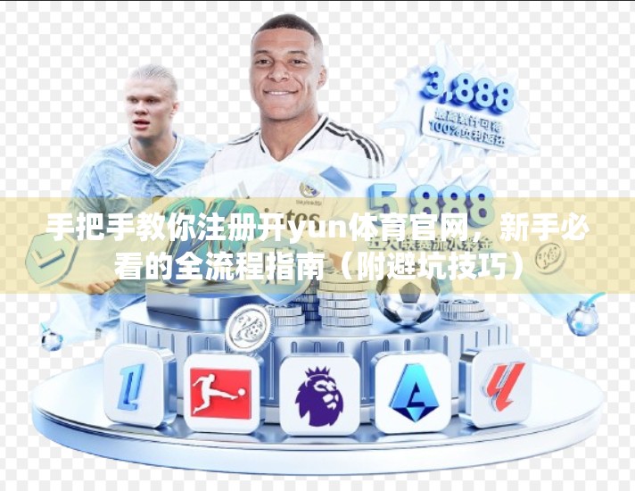 手把手教你注册开yun体育官网，新手必看的全流程指南（附避坑技巧）