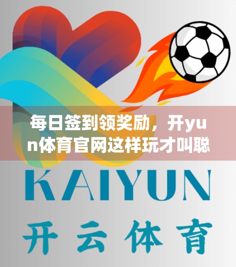 每日签到领奖励，开yun体育官网这样玩才叫聪明！