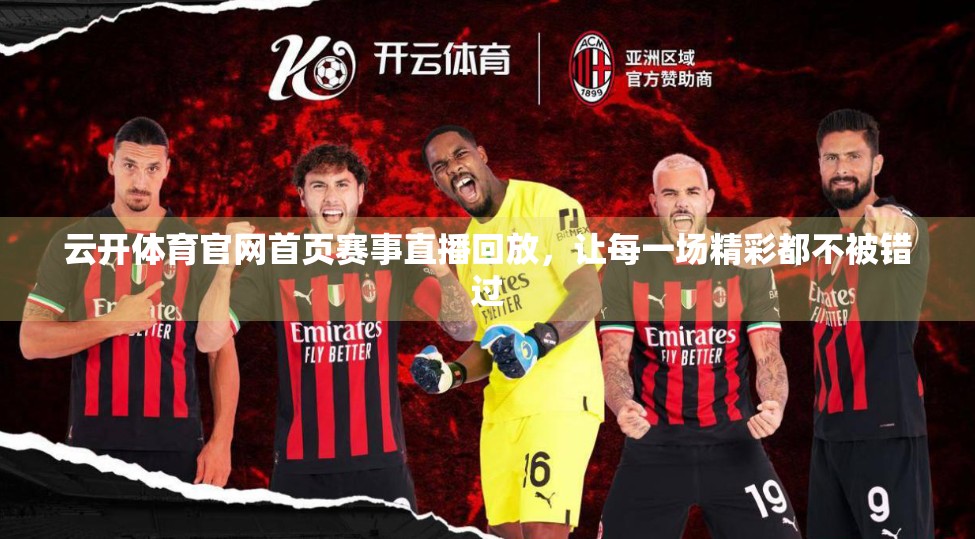 云开体育官网首页赛事直播回放，让每一场精彩都不被错过