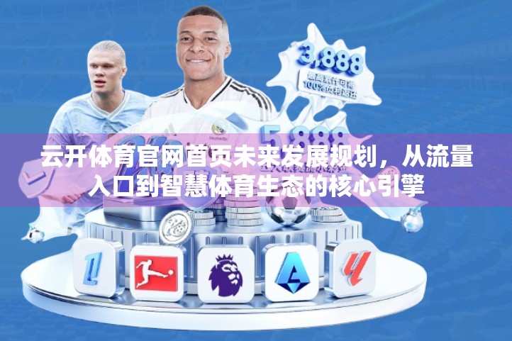 云开体育官网首页未来发展规划，从流量入口到智慧体育生态的核心引擎