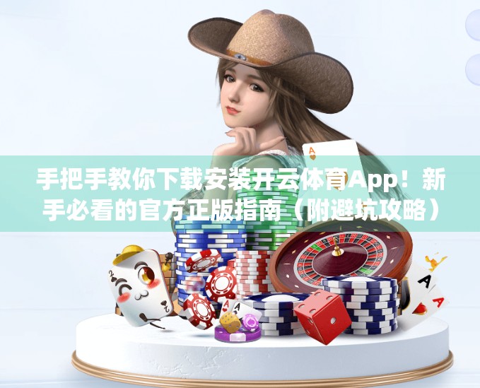 手把手教你下载安装开云体育App！新手必看的官方正版指南（附避坑攻略）
