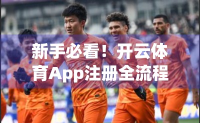 新手必看！开云体育App注册全流程详解，3分钟搞定账号开通！