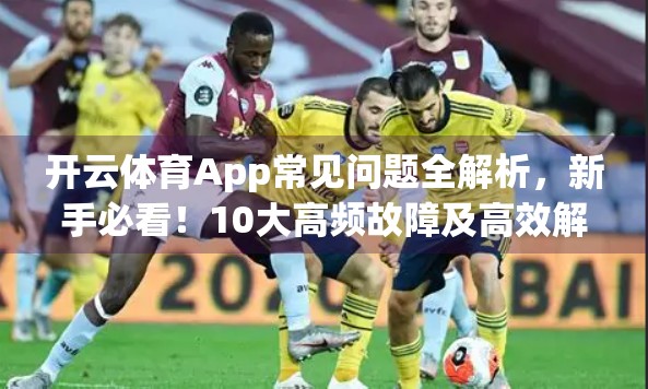 开云体育App常见问题全解析，新手必看！10大高频故障及高效解决方案汇总