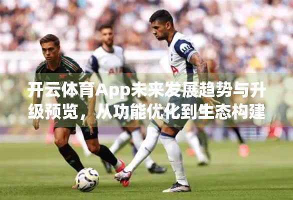 开云体育App未来发展趋势与升级预览，从功能优化到生态构建的全面跃迁