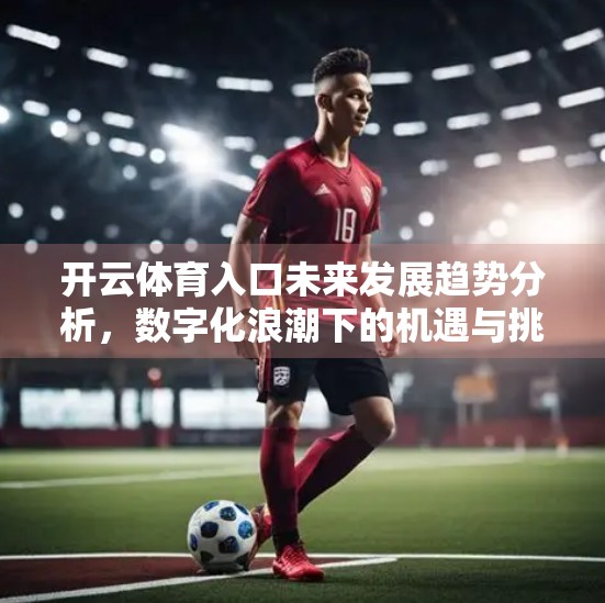 开云体育入口未来发展趋势分析，数字化浪潮下的机遇与挑战