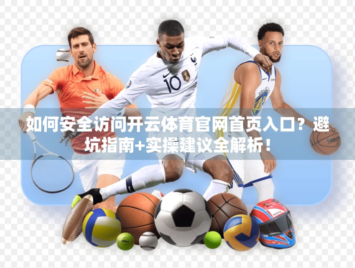 如何安全访问开云体育官网首页入口？避坑指南+实操建议全解析！