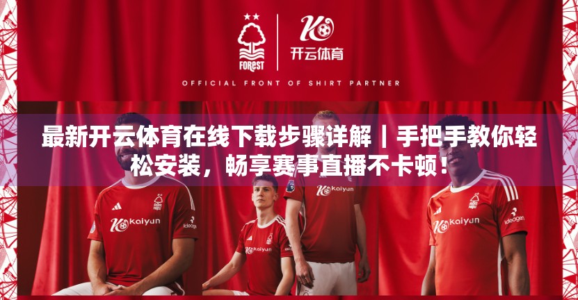 最新开云体育在线下载步骤详解｜手把手教你轻松安装，畅享赛事直播不卡顿！