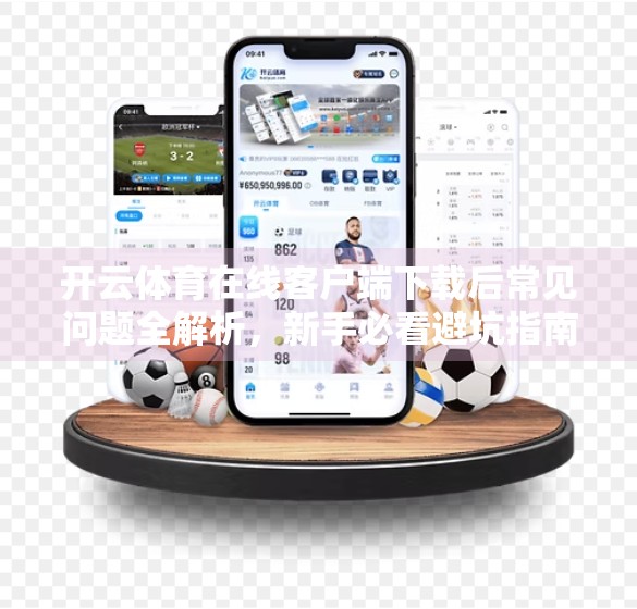 开云体育在线客户端下载后常见问题全解析，新手必看避坑指南！