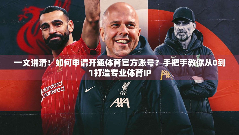 一文讲清！如何申请开通体育官方账号？手把手教你从0到1打造专业体育IP