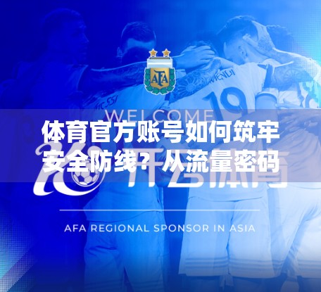 体育官方账号如何筑牢安全防线？从流量密码到风险防火墙的进阶之路