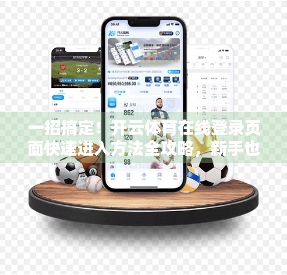 一招搞定！开云体育在线登录页面快速进入方法全攻略，新手也能秒变老司机！