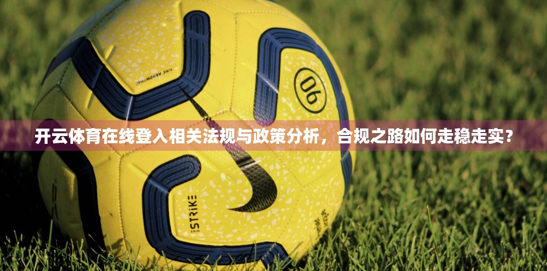 开云体育在线登入相关法规与政策分析，合规之路如何走稳走实？