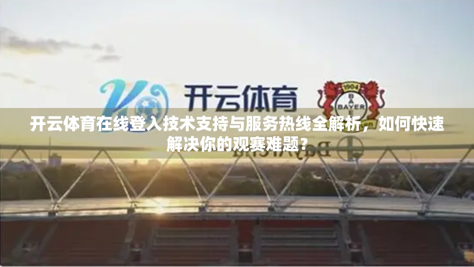 开云体育在线登入技术支持与服务热线全解析，如何快速解决你的观赛难题？