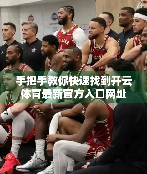 手把手教你快速找到开云体育最新官方入口网址，安全又便捷！