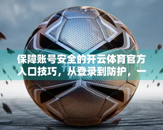 保障账号安全的开云体育官方入口技巧，从登录到防护，一文读懂防骗避坑指南！