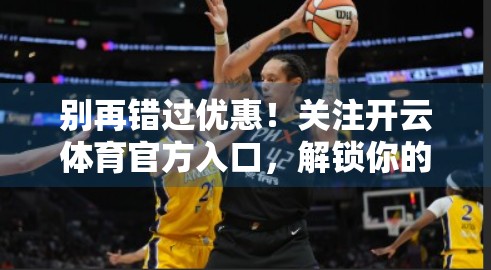 别再错过优惠！关注开云体育官方入口，解锁你的运动福利密码！
