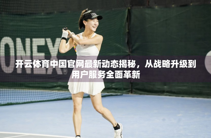 开云体育中国官网最新动态揭秘，从战略升级到用户服务全面革新