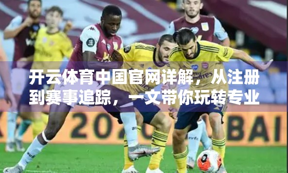 开云体育中国官网详解，从注册到赛事追踪，一文带你玩转专业体育平台！