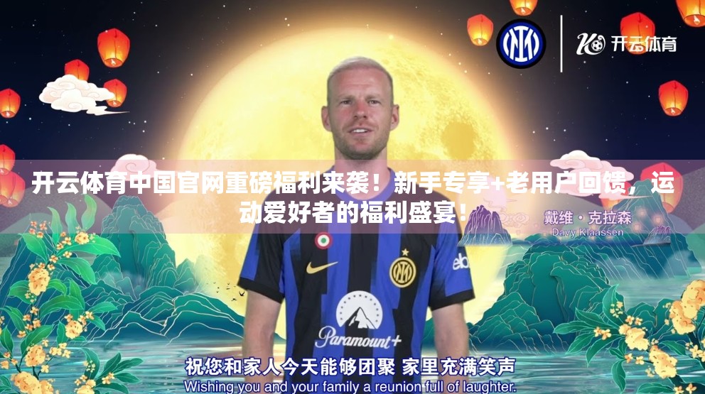 开云体育中国官网重磅福利来袭！新手专享+老用户回馈，运动爱好者的福利盛宴！