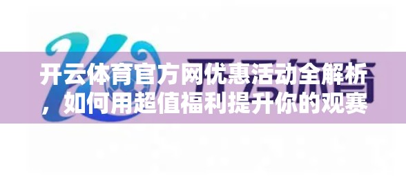 开云体育官方网优惠活动全解析，如何用超值福利提升你的观赛体验？
