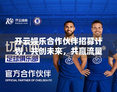 开云娱乐合作伙伴招募计划，共创未来，共赢流量红利！