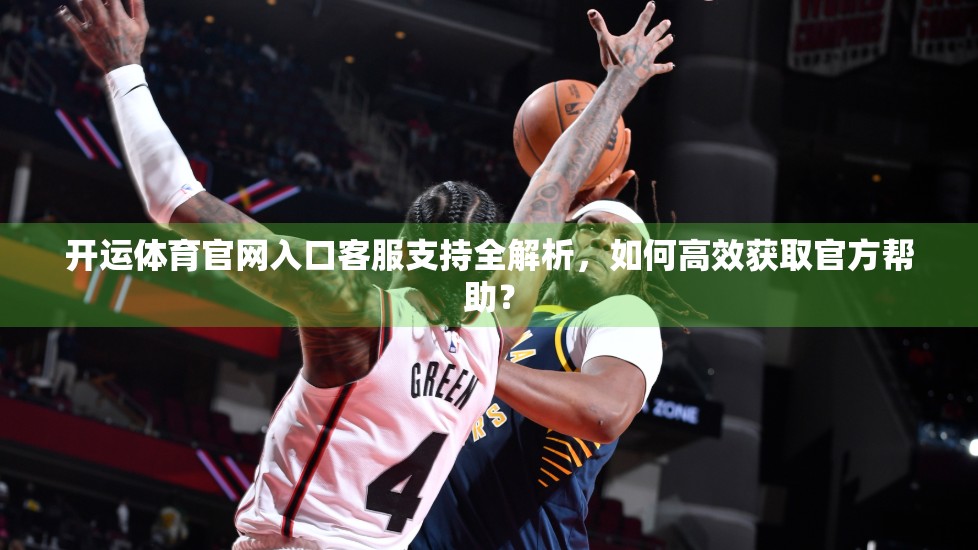 开运体育官网入口客服支持全解析，如何高效获取官方帮助？